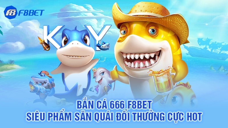 Bắn Cá 666 F8BET - Siêu Phẩm Săn Quái Đổi Thưởng Cực Hot