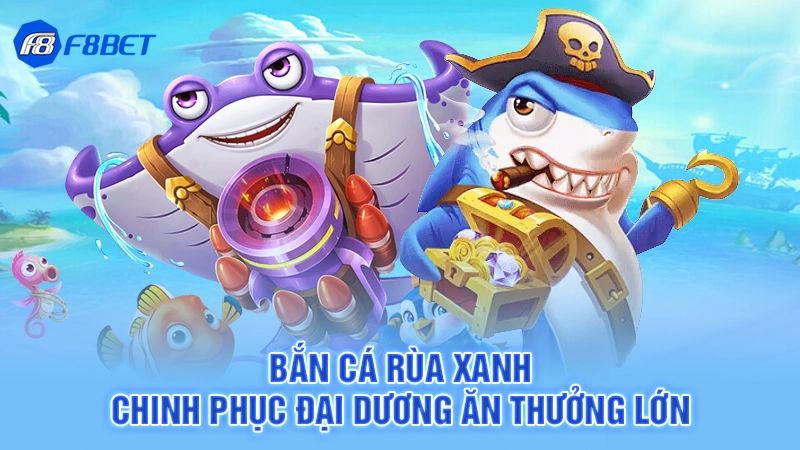 Bắn Cá Rùa Xanh - Chinh Phục Đại Dương Ăn Thưởng Lớn