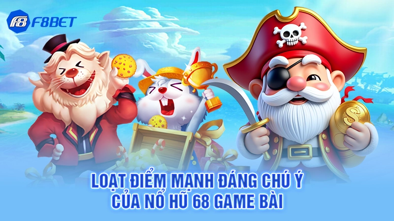 Loạt điểm mạnh đáng chú ý của nổ hũ 68 game bài