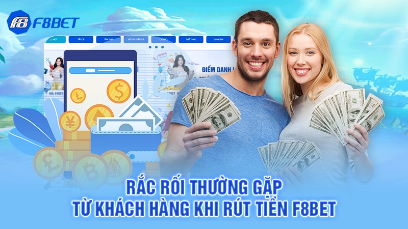 Rắc rối thường gặp từ khách hàng khi rút tiền F8bet