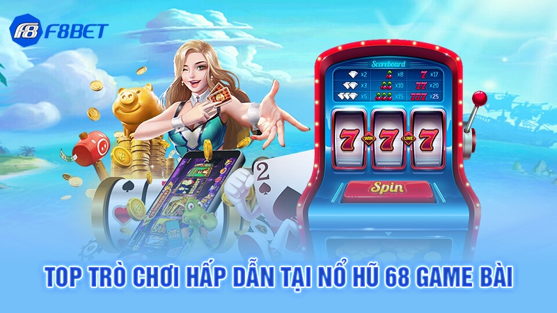 Top trò chơi hấp dẫn tại nổ hũ 68 game bài